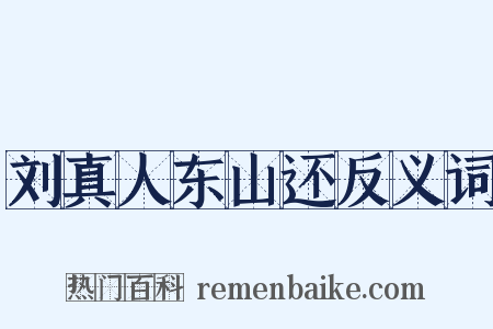 刘真人东山还反义词是什么意思的图片